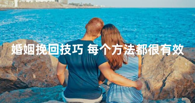 婚姻挽回技巧 每个方法都很有效